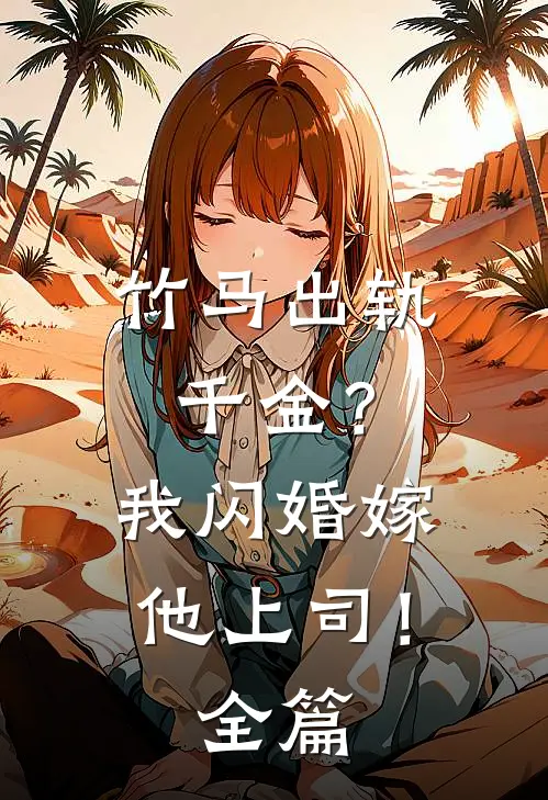 竹马出轨千金?我闪婚嫁他上司!全篇阅读