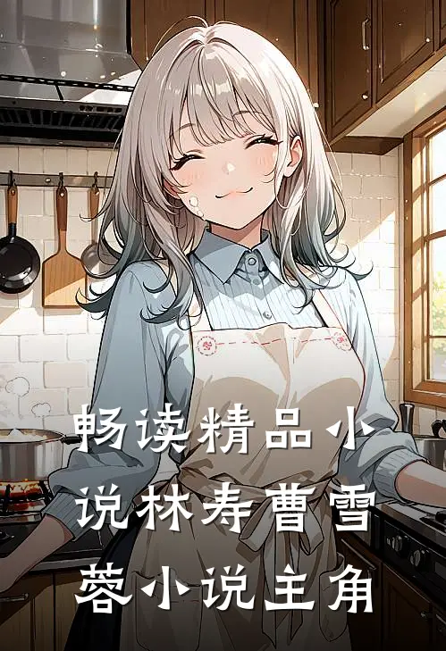 畅读精品小说林寿曹雪蓉小说主角