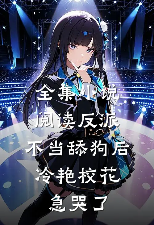 全集小说阅读反派：不当舔狗后，冷艳校花急哭了