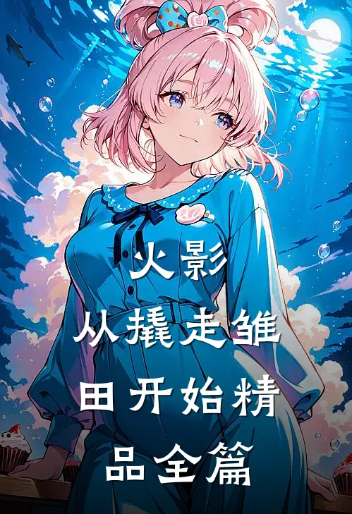 火影：从撬走雏田开始精品全篇