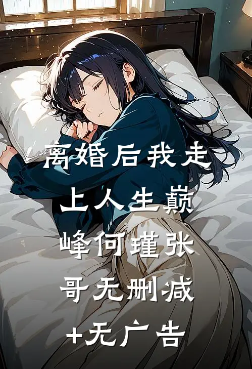 离婚后我走上人生巅峰何瑾张哥无删减+无广告