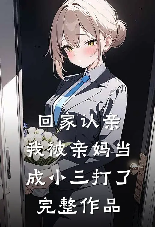 回家认亲,我被亲妈当成小三打了完整作品在线观看