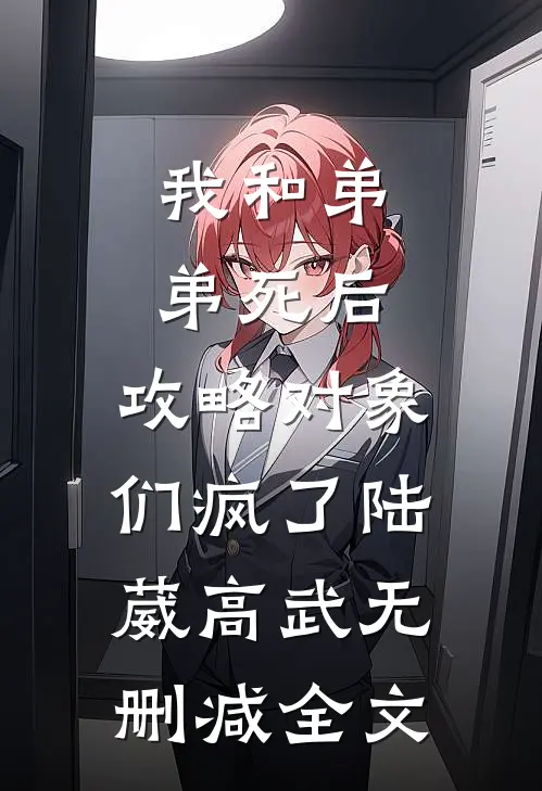 我和弟弟死后，攻略对象们疯了陆葳高武无删减全文