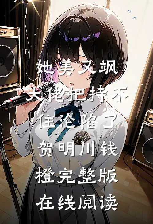 她美又飒，大佬把持不住沦陷了(贺明川钱橙)完整版在线阅读
