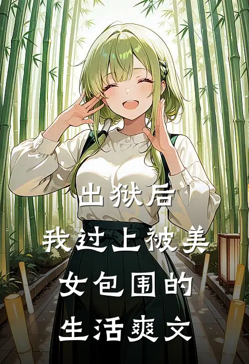 出狱后,我过上被美女包围的生活爽文在线阅读