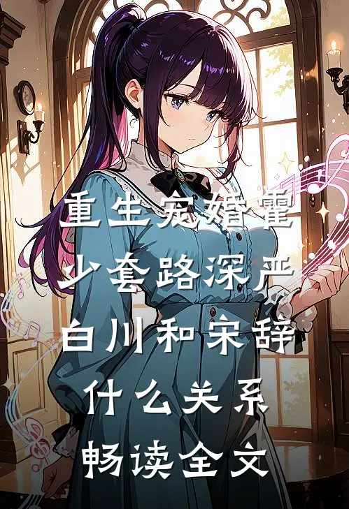 重生宠婚霍少套路深严白川和宋辞什么关系畅读全文