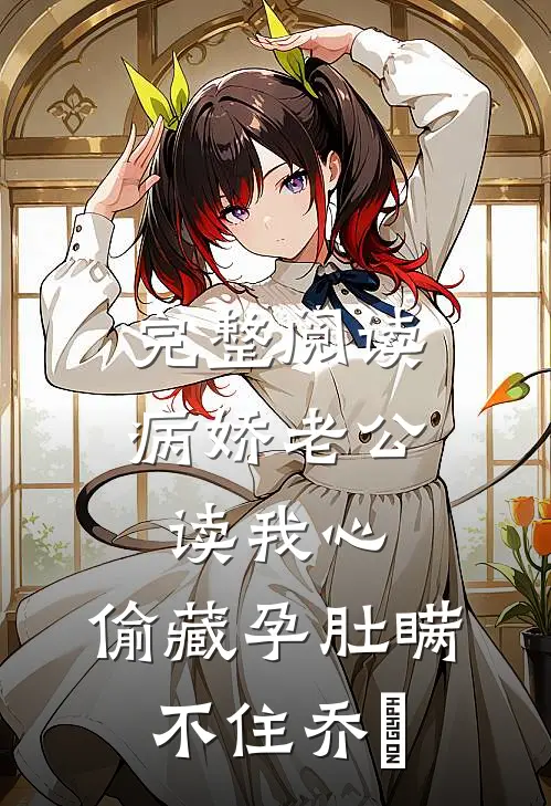 完整阅读病娇老公读我心，偷藏孕肚瞒不住乔婳