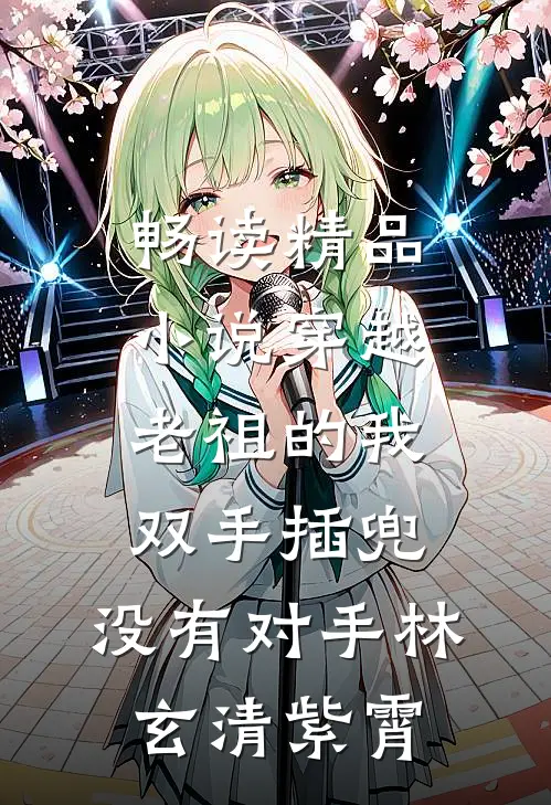 畅读精品小说穿越老祖的我双手插兜,没有对手(林玄清紫霄)