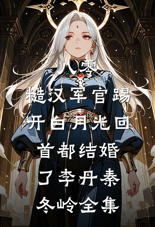 八零：糙汉军官踢开白月光回首都结婚了李丹秦冬岭 全集
