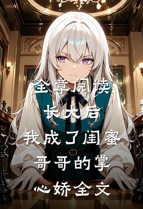 全章阅读长大后,我成了闺蜜哥哥的掌心娇全文