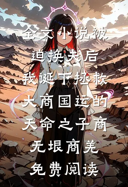 全文小说被迫换夫后，我诞下拯救大商国运的天命之子商无垠商羌免费阅读