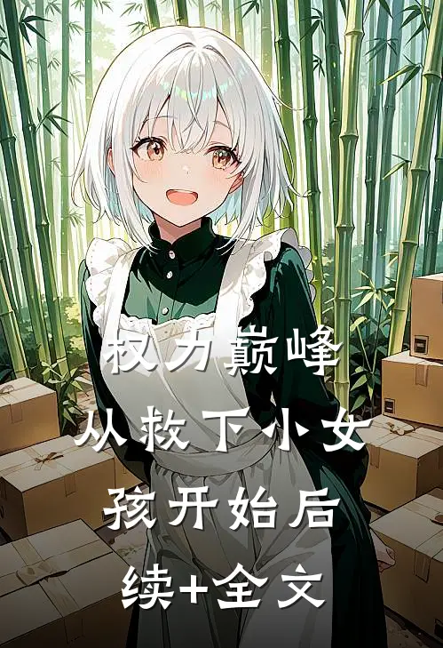 权力巅峰：从救下小女孩开始后续+全文