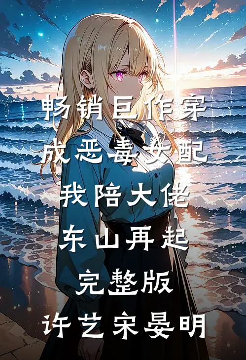 畅销巨作穿成恶毒女配,我陪大佬东山再起完整版,许艺宋晏明