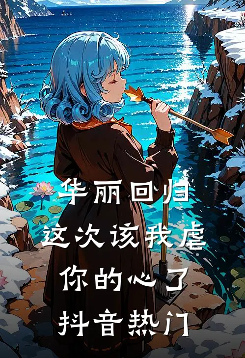 华丽回归,这次该我虐你的心了抖音热门歌曲