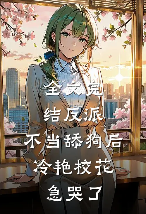 全文完结反派：不当舔狗后，冷艳校花急哭了