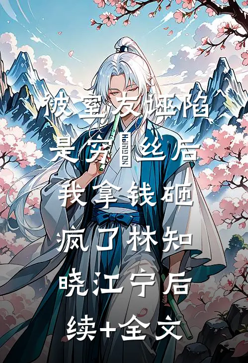 被室友诬陷是穷屌丝后，我拿钱砸疯了林知晓江宁后续+全文