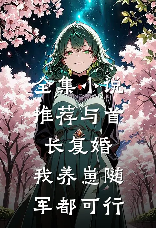 全集小说推荐与首长复婚，我养崽随军都可行