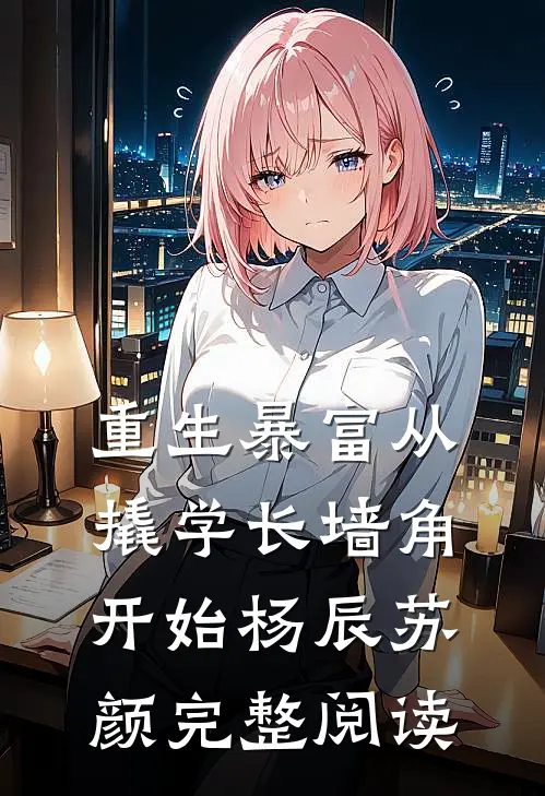 重生暴富从撬学长墙角开始杨辰苏颜完整阅读