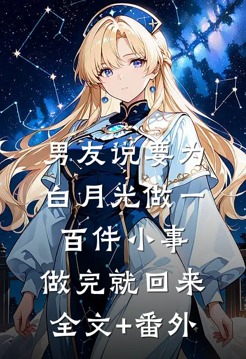 男友说要为白月光做一百件小事，做完就回来全文+番外