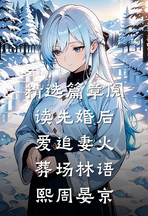 精选篇章阅读先婚后爱追妻火葬场林语熙周晏京