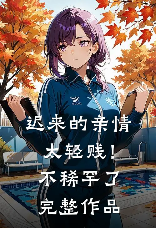迟来的亲情太轻贱！不稀罕了完整作品