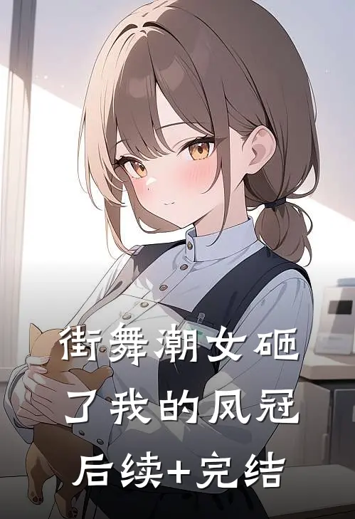 街舞潮女砸了我的凤冠后续+完结