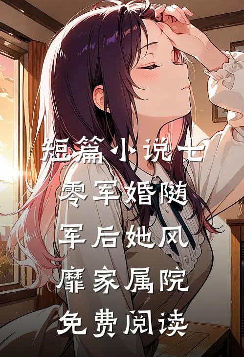 短篇小说七零军婚随军后她风靡家属院免费阅读