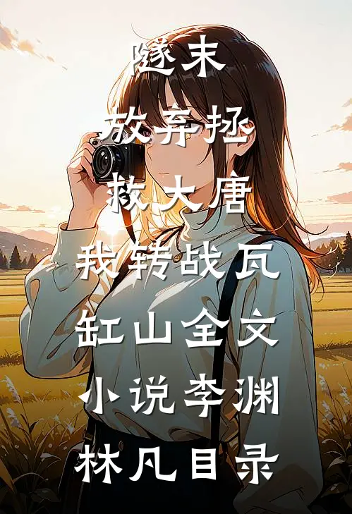 隧末：放弃拯救大唐，我转战瓦缸山全文小说李渊林凡目录