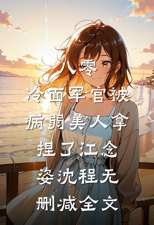 八零：冷面军官被病弱美人拿捏了江念姿沈程无删减全文