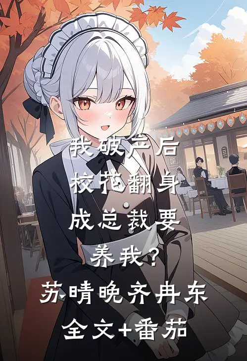 我破产后，校花翻身成总裁要养我？苏晴晚齐冉东全文+番茄