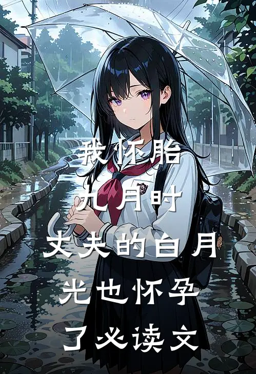我怀胎九月时，丈夫的白月光也怀孕了必读文