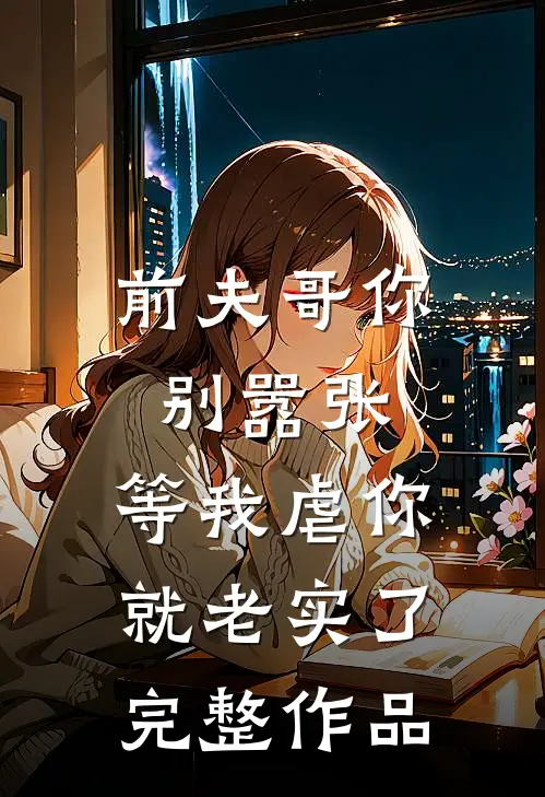 前夫哥你别嚣张,等我虐你就老实了完整作品免费