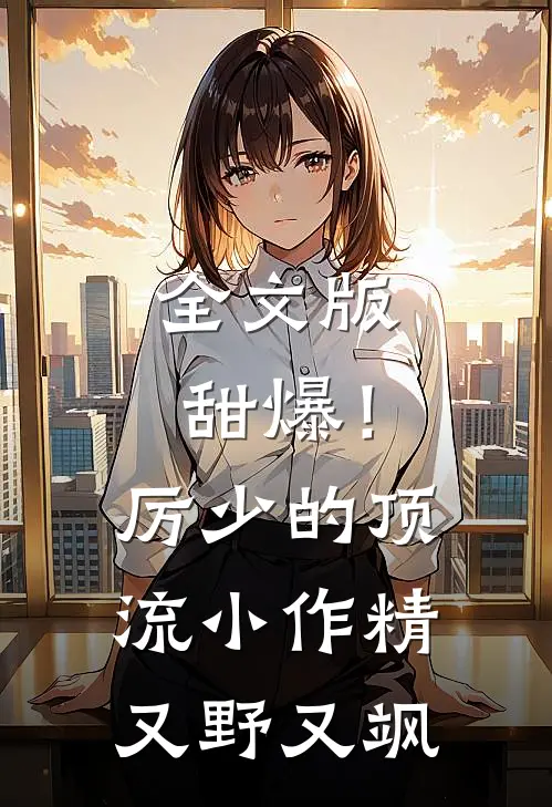 全文版甜爆！厉少的顶流小作精又野又飒
