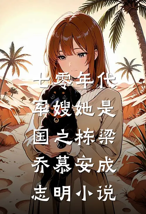 七零年代，军嫂她是国之栋梁乔慕安成志明小说