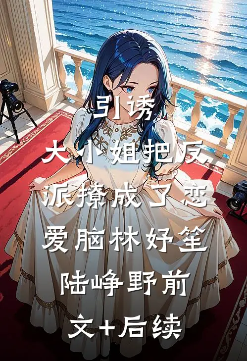 引诱：大小姐把反派撩成了恋爱脑林妤笙陆峥野前文+后续