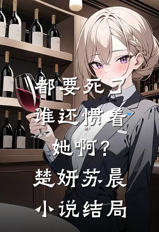 都要死了,谁还惯着她啊?楚妍苏晨结局