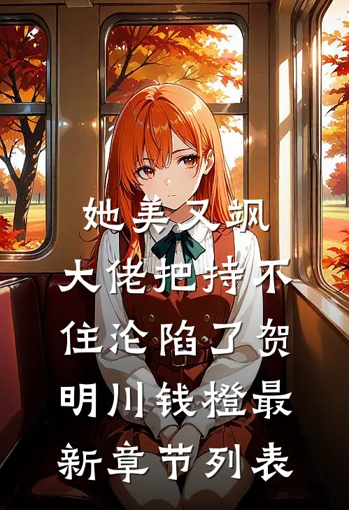 她美又飒，大佬把持不住沦陷了(贺明川钱橙)最新章节列表