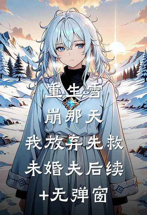 重生雪崩那天，我放弃先救未婚夫后续+无弹窗