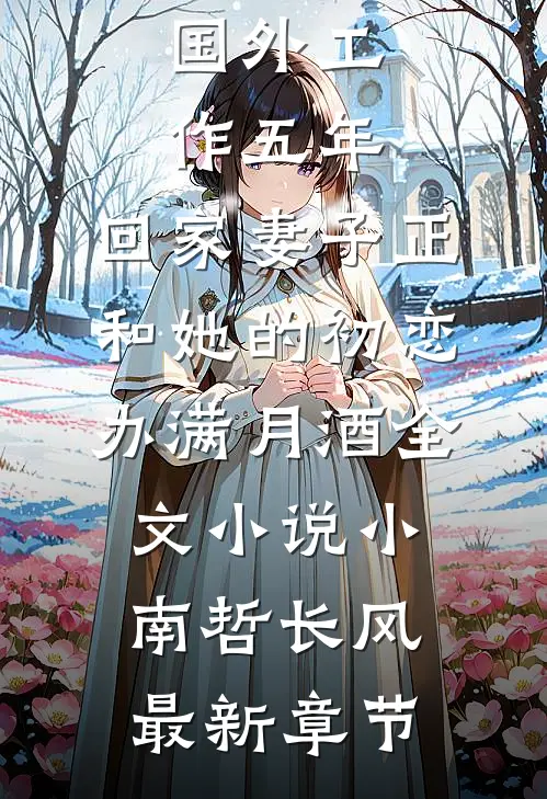 国外工作五年，回家妻子正和她的初恋办满月酒全文小说小南哲长风最新章节