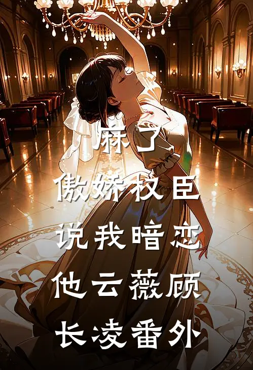 麻了，傲娇权臣说我暗恋他云薇顾长凌 番外