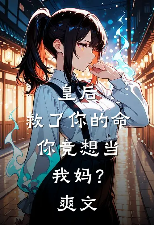 皇后,救了你的命,你竟想当我妈?爽文在线阅读