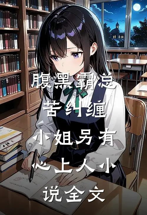 腹黑霸总苦纠缠，小姐另有心上人小说全文
