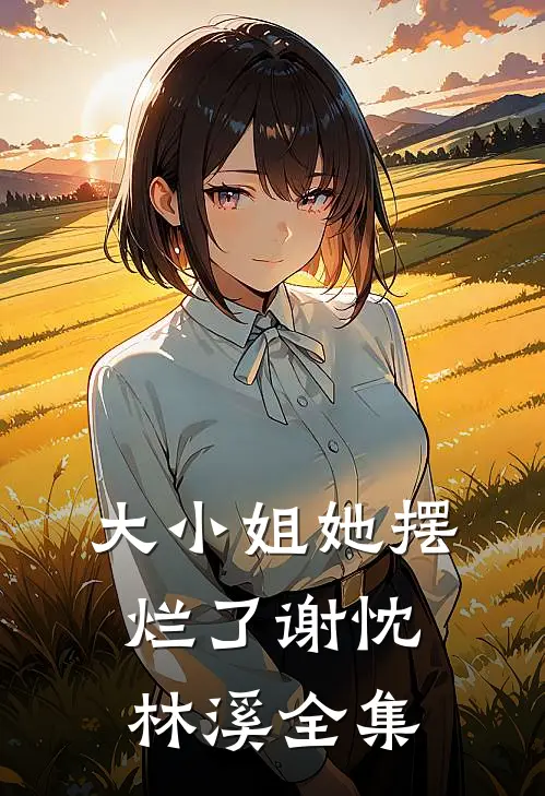 大小姐她摆烂了谢忱林溪全集