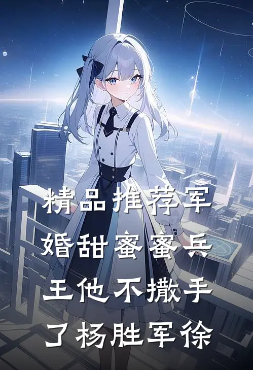 精品推荐军婚甜蜜蜜兵王他不撒手了杨胜军徐