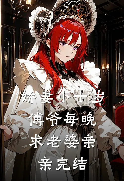 娇妻小十岁,傅爷每晚求老婆亲亲完结