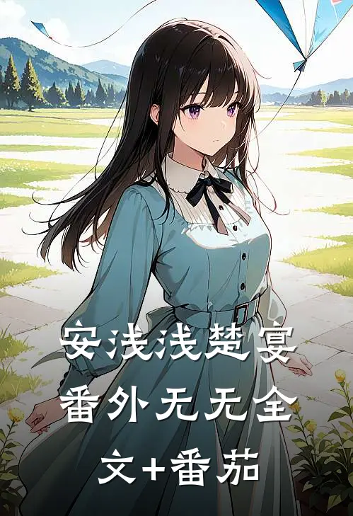 安浅浅楚宴 番外无无全文+番茄