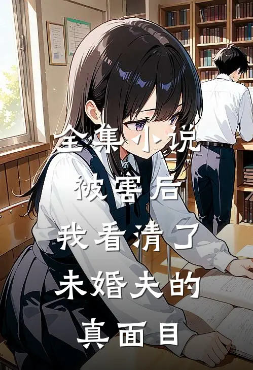 全集被害后,我看清了未婚夫的真面目免费阅读