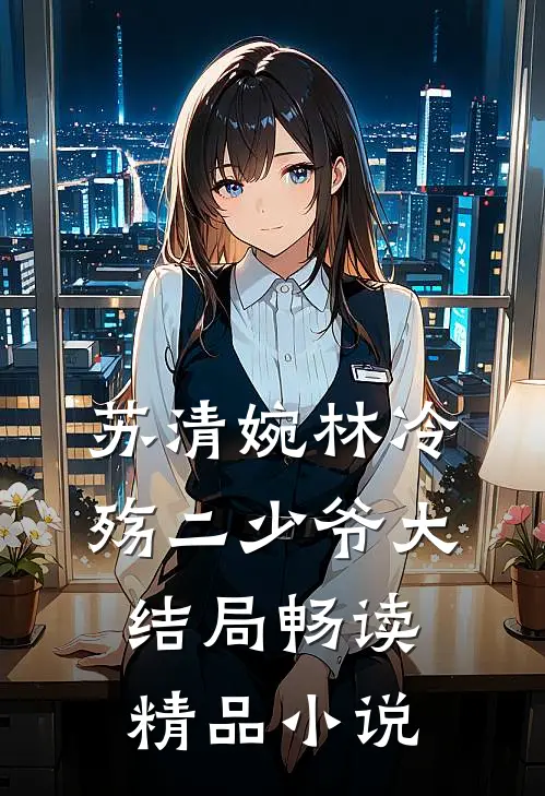 苏清婉林冷殇二少爷大结局畅读精品小说