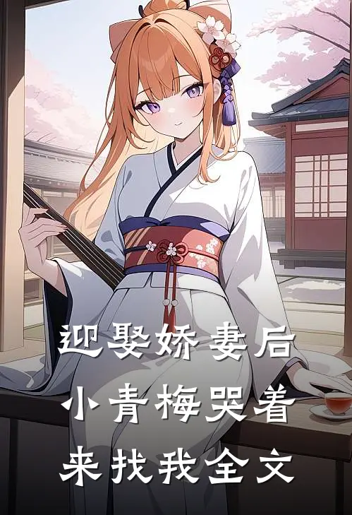 迎娶娇妻后,小青梅哭着来找我全文在线阅读