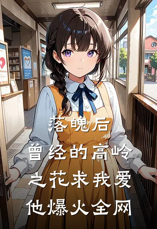 落魄后，曾经的高岭之花求我爱他爆火全网